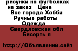 рисунки на футболках на заказ › Цена ­ 600 - Все города Хобби. Ручные работы » Одежда   . Свердловская обл.,Бисерть п.